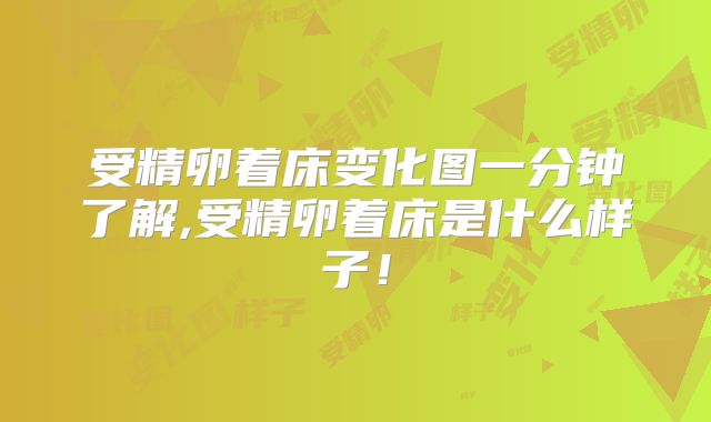 受精卵着床变化图一分钟了解,受精卵着床是什么样子！