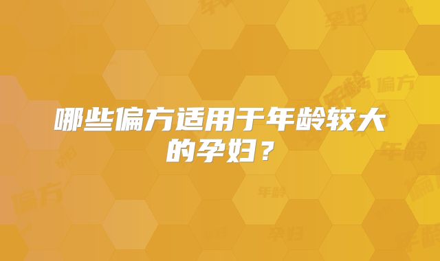 哪些偏方适用于年龄较大的孕妇?