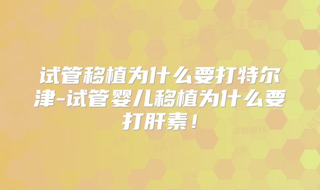 试管移植为什么要打特尔津-试管婴儿移植为什么要打肝素！