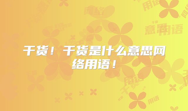 干货！干货是什么意思网络用语！