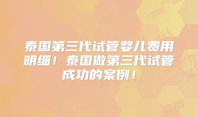 泰国第三代试管婴儿费用明细！泰国做第三代试管成功的案例！
