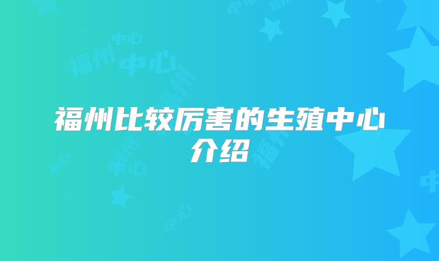 福州比较厉害的生殖中心介绍