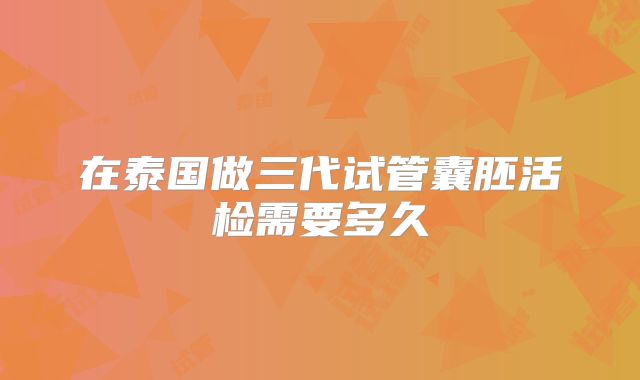 在泰国做三代试管囊胚活检需要多久