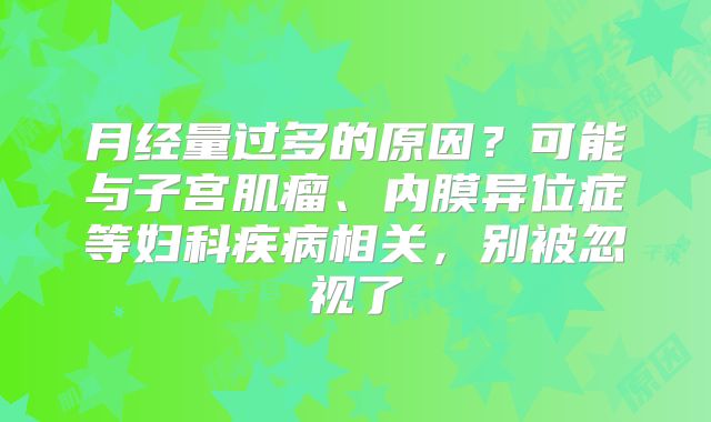 月经量过多的原因？可能与子宫肌瘤、内膜异位症等妇科疾病相关，别被忽视了