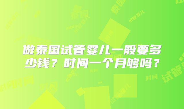 做泰国试管婴儿一般要多少钱？时间一个月够吗？