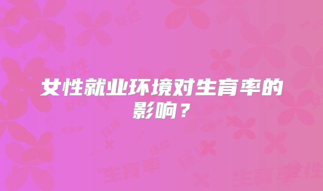 女性就业环境对生育率的影响？