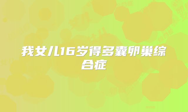 我女儿16岁得多囊卵巢综合症