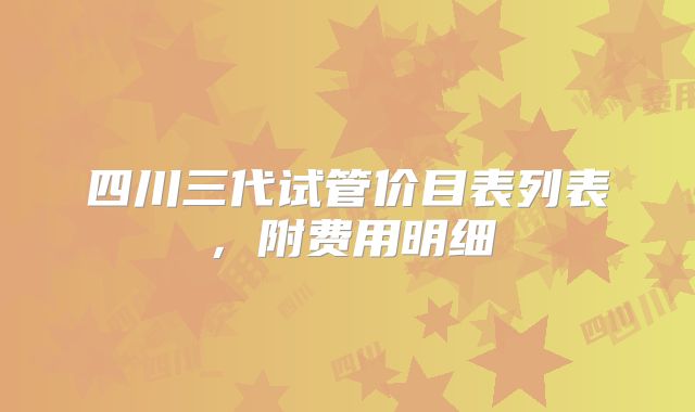 四川三代试管价目表列表，附费用明细