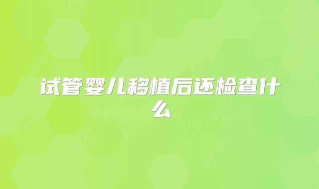 试管婴儿移植后还检查什么