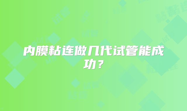 内膜粘连做几代试管能成功？