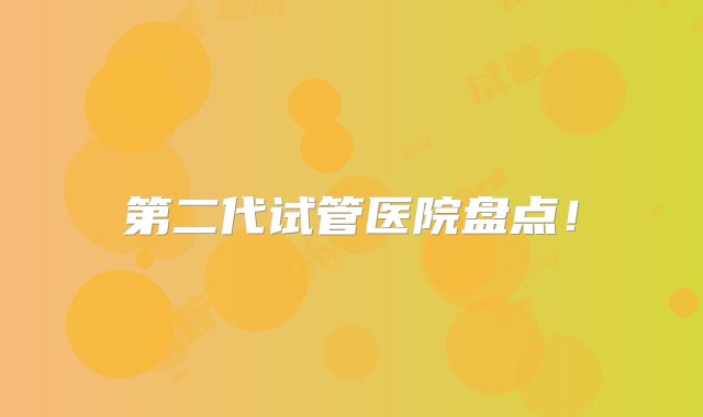 第二代试管医院盘点！