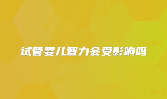 试管婴儿智力会受影响吗