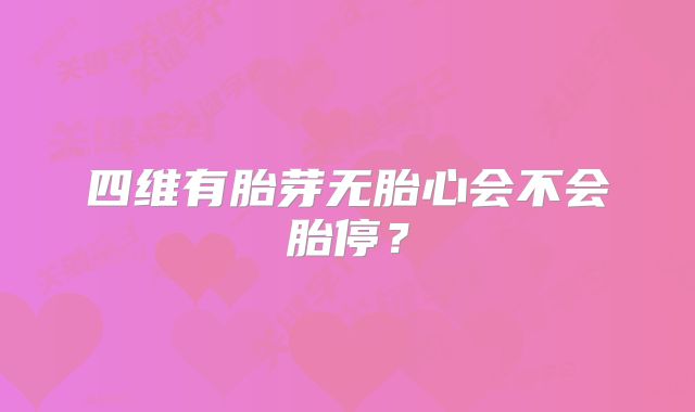 四维有胎芽无胎心会不会胎停？