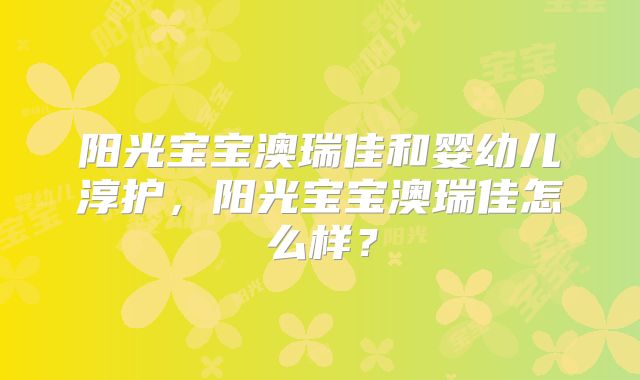 阳光宝宝澳瑞佳和婴幼儿淳护，阳光宝宝澳瑞佳怎么样？