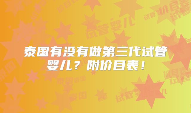 泰国有没有做第三代试管婴儿?附价目表!