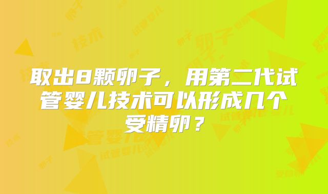 取出8颗卵子，用第二代试管婴儿技术可以形成几个受精卵？
