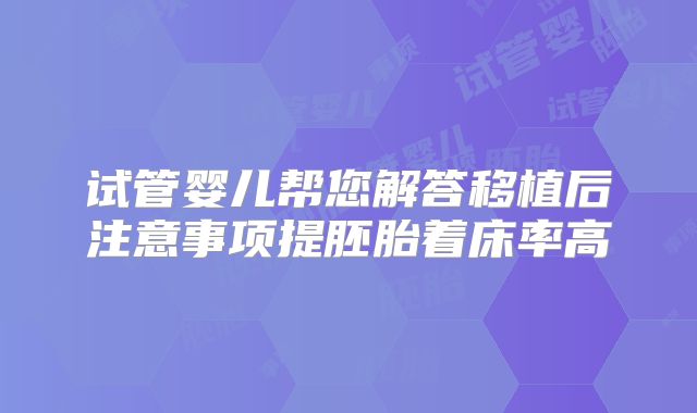 试管婴儿帮您解答移植后注意事项提胚胎着床率高