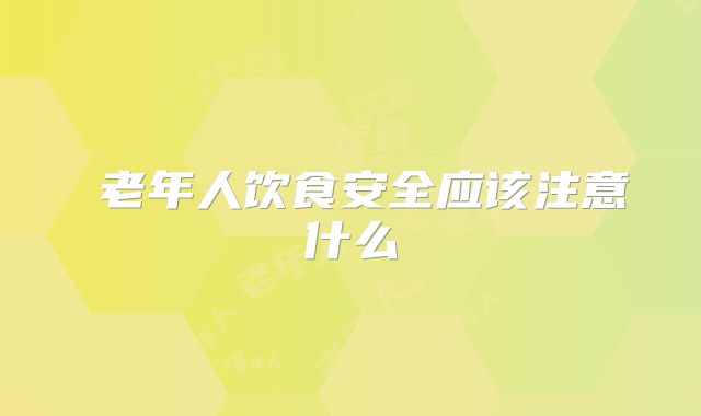 ​老年人饮食安全应该注意什么