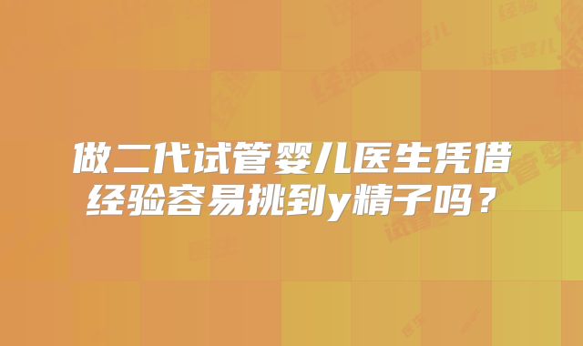 做二代试管婴儿医生凭借经验容易挑到y精子吗？