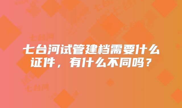 七台河试管建档需要什么证件，有什么不同吗？