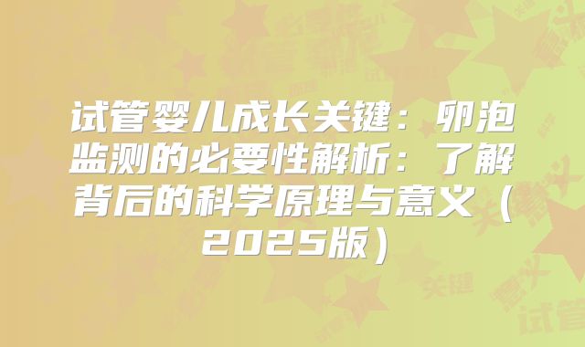 试管婴儿成长关键：卵泡监测的必要性解析：了解背后的科学原理与意义（2025版）