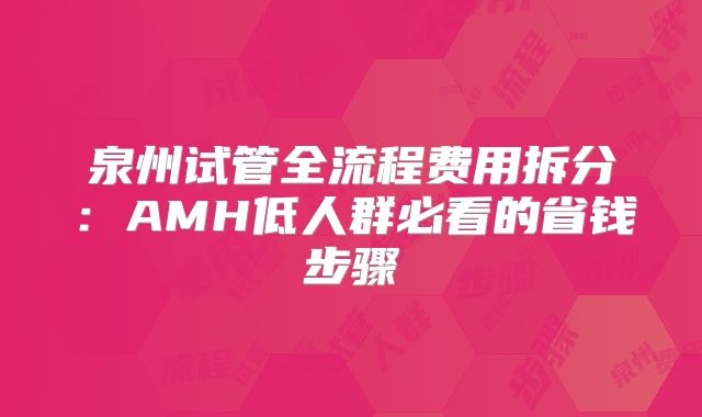 泉州试管全流程费用拆分：AMH低人群必看的省钱步骤