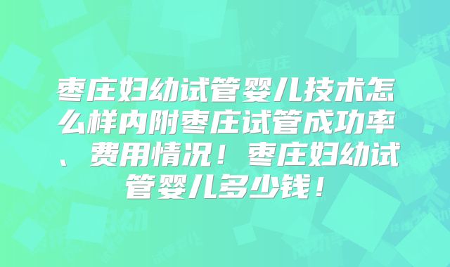 枣庄妇幼试管婴儿技术怎么样内附枣庄试管成功率、费用情况！枣庄妇幼试管婴儿多少钱！