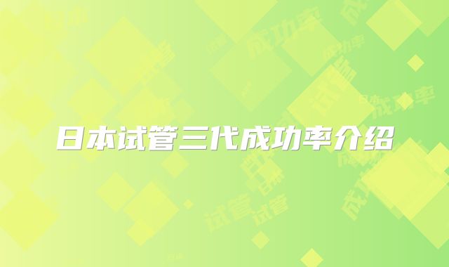 日本试管三代成功率介绍
