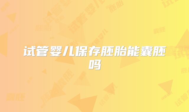 试管婴儿保存胚胎能囊胚吗