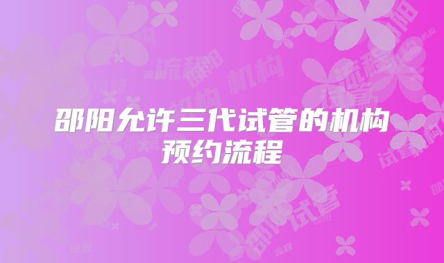 邵阳允许三代试管的机构预约流程