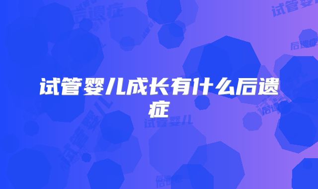 试管婴儿成长有什么后遗症