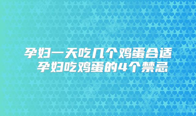 孕妇一天吃几个鸡蛋合适 孕妇吃鸡蛋的4个禁忌
