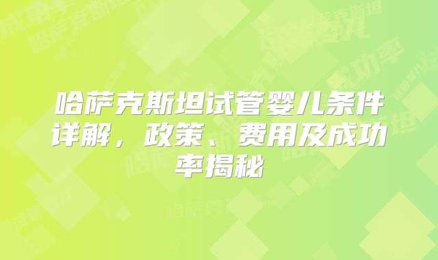 哈萨克斯坦试管婴儿条件详解，政策、费用及成功率揭秘