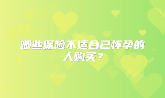 哪些保险不适合已怀孕的人购买?