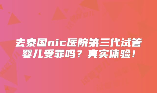 去泰国nic医院第三代试管婴儿受罪吗？真实体验！