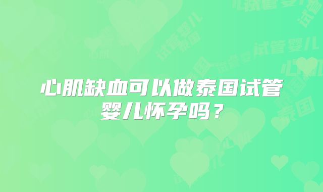 心肌缺血可以做泰国试管婴儿怀孕吗？