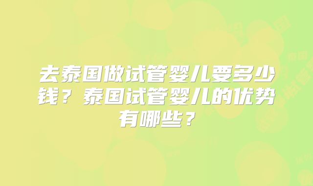 去泰国做试管婴儿要多少钱？泰国试管婴儿的优势有哪些？