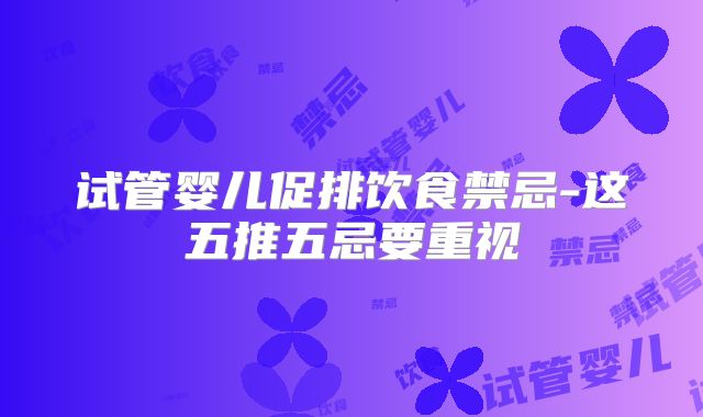 试管婴儿促排饮食禁忌-这五推五忌要重视