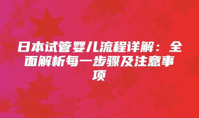 日本试管婴儿流程详解：全面解析每一步骤及注意事项