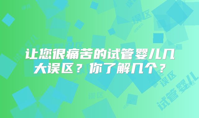 让您很痛苦的试管婴儿几大误区?你了解几个?