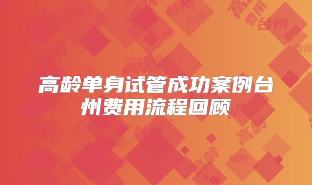 高龄单身试管成功案例台州费用流程回顾