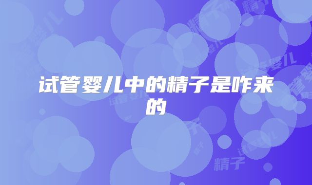 试管婴儿中的精子是咋来的