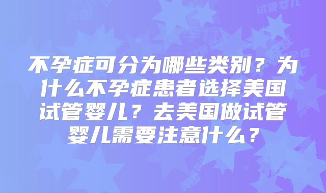 不孕症可分为哪些类别？为什么不孕症患者选择美国试管婴儿？去美国做试管婴儿需要注意什么？