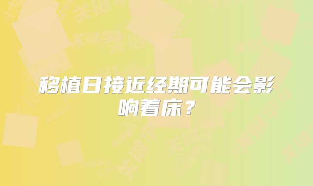 移植日接近经期可能会影响着床？