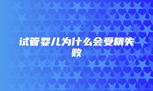 试管婴儿为什么会受精失败