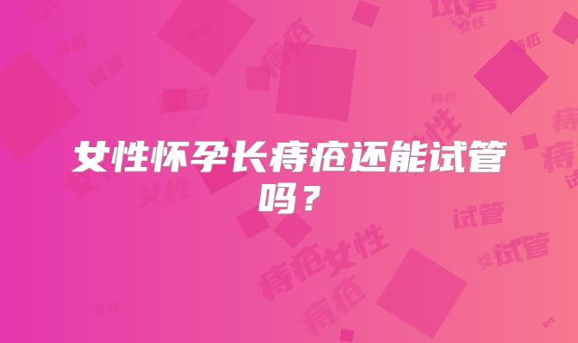 女性怀孕长痔疮还能试管吗?