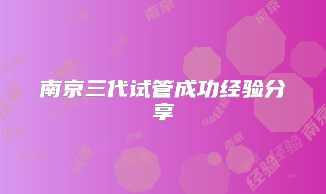 南京三代试管成功经验分享