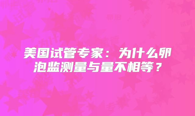 美国试管专家：为什么卵泡监测量与量不相等？