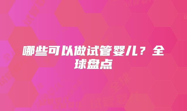 哪些可以做试管婴儿？全球盘点