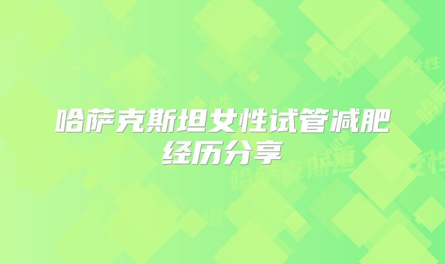 哈萨克斯坦女性试管减肥经历分享